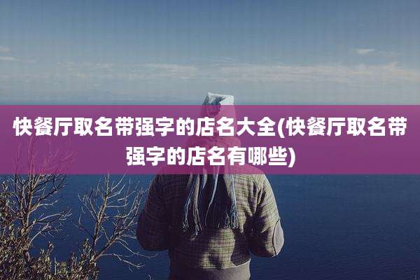 快餐厅取名带强字的店名大全(快餐厅取名带强字的店名有哪些)