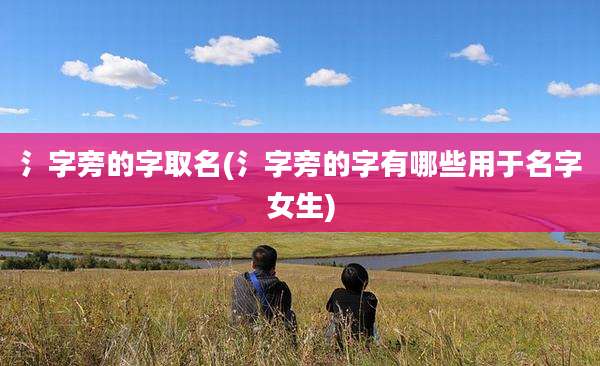 氵字旁的字取名(氵字旁的字有哪些用于名字女生)