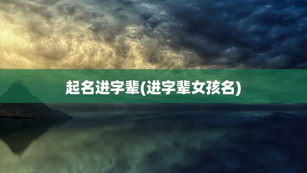 起名进字辈(进字辈女孩名)