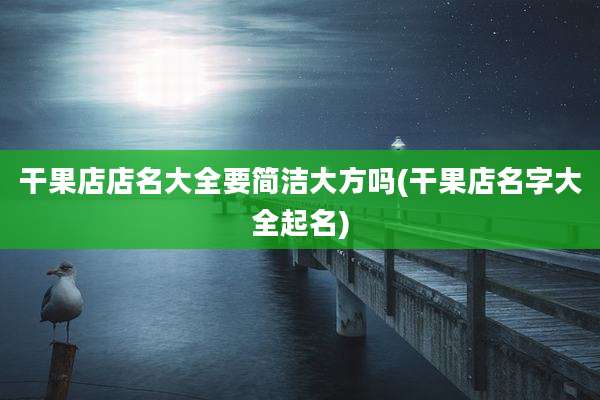 干果店店名大全要简洁大方吗(干果店名字大全起名)