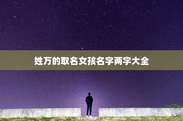 姓万的取名女孩名字两字大全