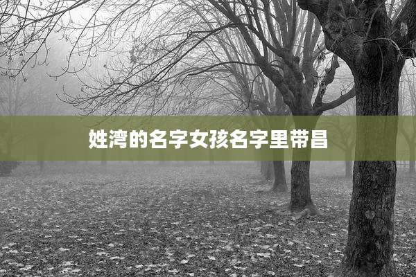 姓湾的名字女孩名字里带昌