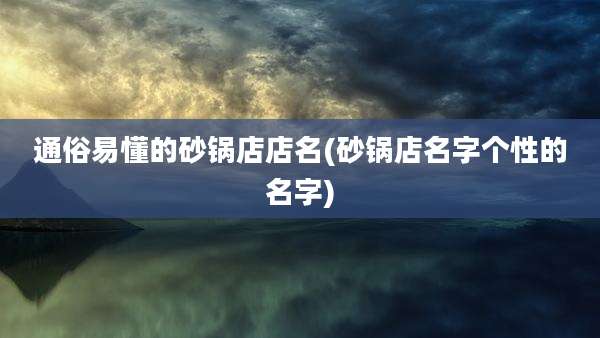 通俗易懂的砂锅店店名(砂锅店名字个性的名字)
