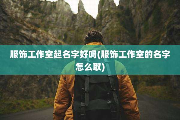 服饰工作室起名字好吗(服饰工作室的名字怎么取)