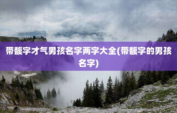 带馥字才气男孩名字两字大全(带馥字的男孩名字)