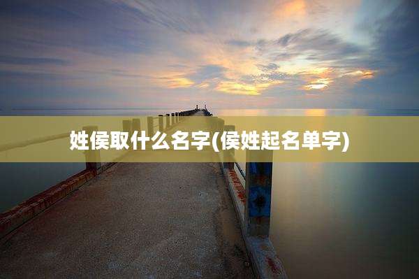 姓侯取什么名字(侯姓起名单字)