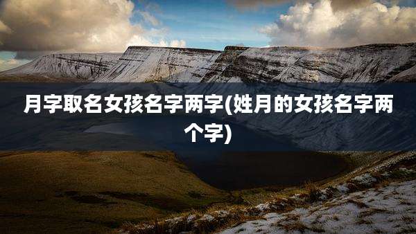 月字取名女孩名字两字(姓月的女孩名字两个字)