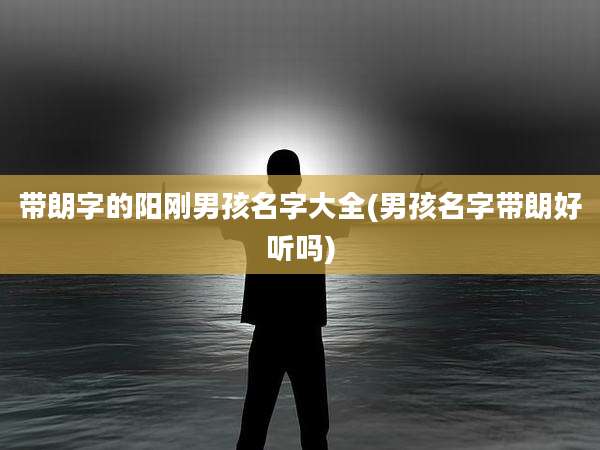 带朗字的阳刚男孩名字大全(男孩名字带朗好听吗)