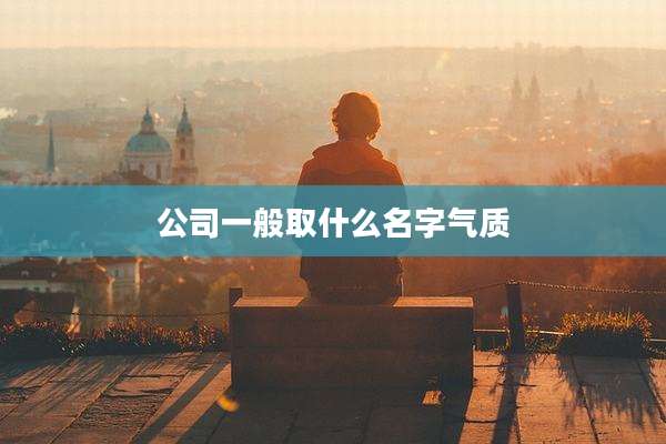 公司一般取什么名字气质