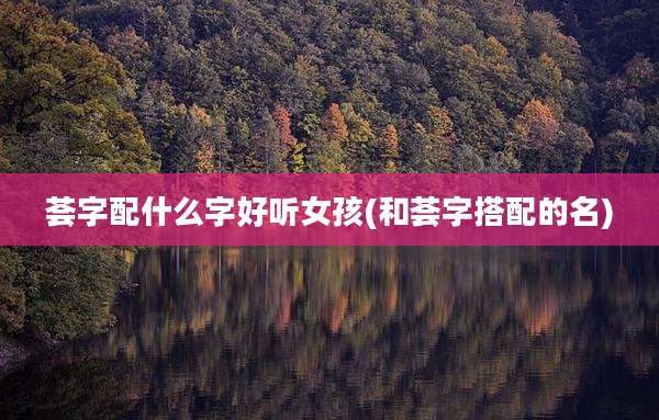 荟字配什么字好听女孩(和荟字搭配的名)