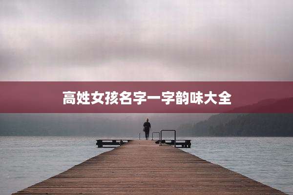 高姓女孩名字一字韵味大全