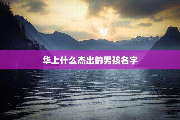 华上什么杰出的男孩名字
