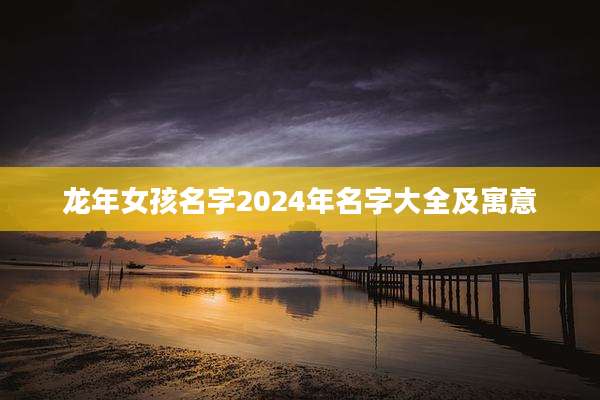 龙年女孩名字2024年名字大全及寓意