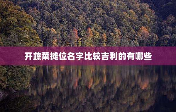 开蔬菜摊位名字比较吉利的有哪些