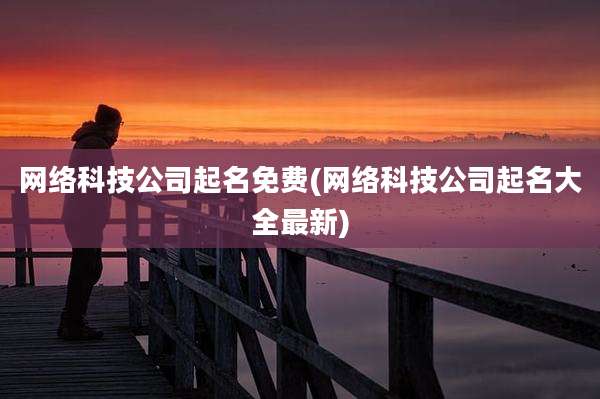 网络科技公司起名免费(网络科技公司起名大全最新)