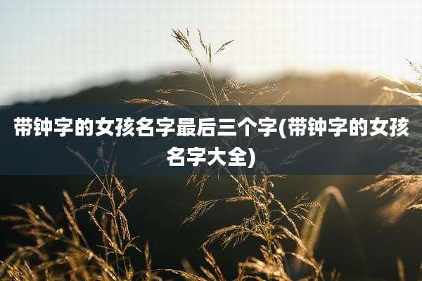 带钟字的女孩名字最后三个字(带钟字的女孩名字大全)