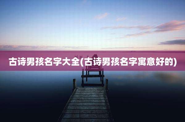 古诗男孩名字大全(古诗男孩名字寓意好的)