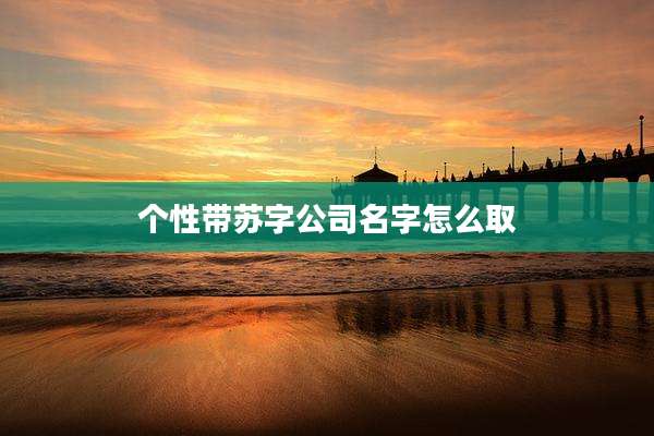 个性带苏字公司名字怎么取