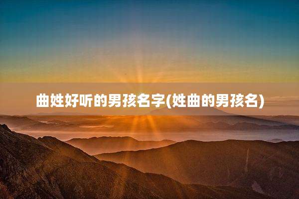 曲姓好听的男孩名字(姓曲的男孩名)