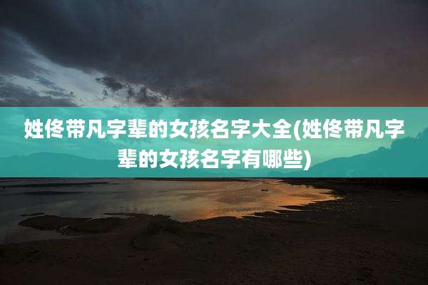 姓佟带凡字辈的女孩名字大全(姓佟带凡字辈的女孩名字有哪些)