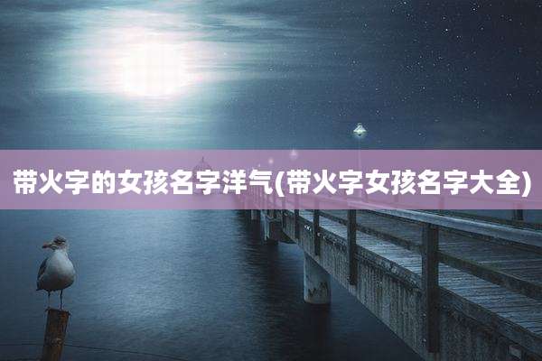 带火字的女孩名字洋气(带火字女孩名字大全)