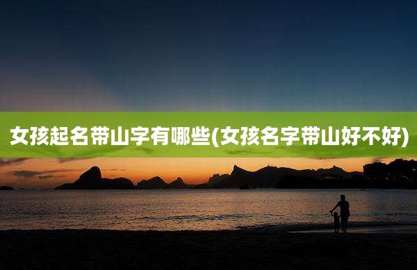 女孩起名带山字有哪些(女孩名字带山好不好)
