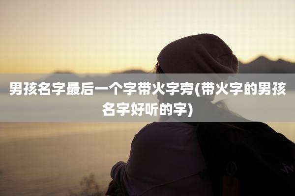 男孩名字最后一个字带火字旁(带火字的男孩名字好听的字)