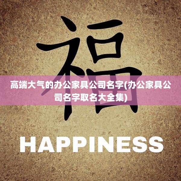 高端大气的办公家具公司名字(办公家具公司名字取名大全集)
