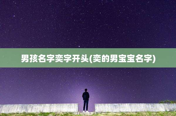 男孩名字奕字开头(奕的男宝宝名字)
