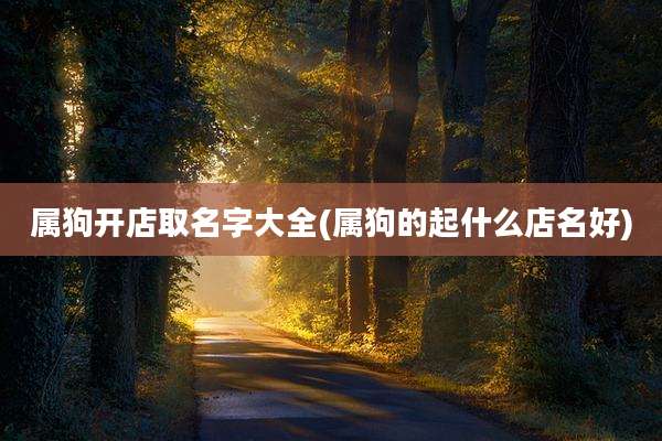 属狗开店取名字大全(属狗的起什么店名好)