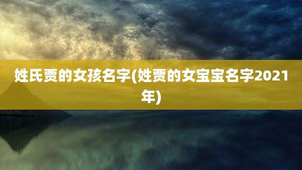 姓氏贾的女孩名字(姓贾的女宝宝名字2021年)