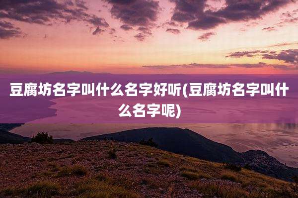 豆腐坊名字叫什么名字好听(豆腐坊名字叫什么名字呢)