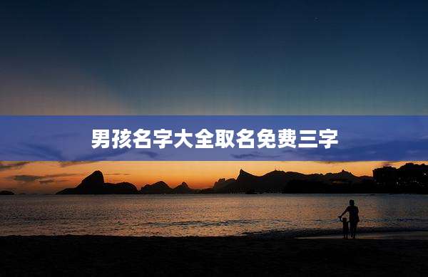 男孩名字大全取名免费三字