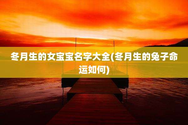 冬月生的女宝宝名字大全(冬月生的兔子命运如何)