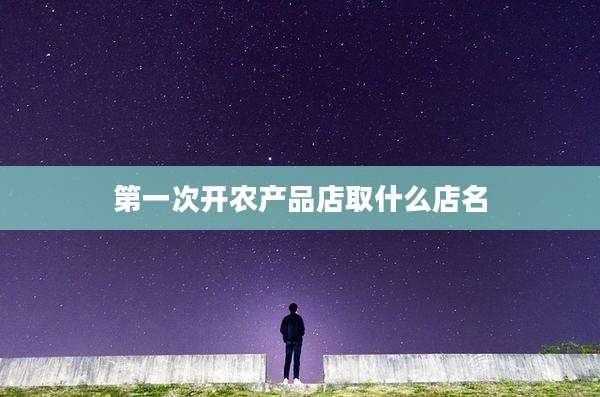 第一次开农产品店取什么店名