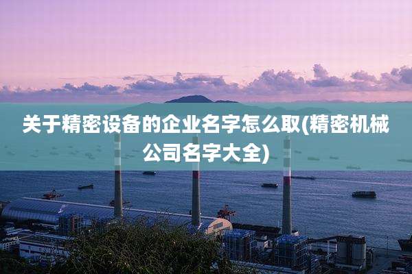 关于精密设备的企业名字怎么取(精密机械公司名字大全)