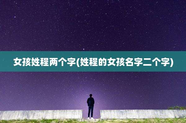 女孩姓程两个字(姓程的女孩名字二个字)