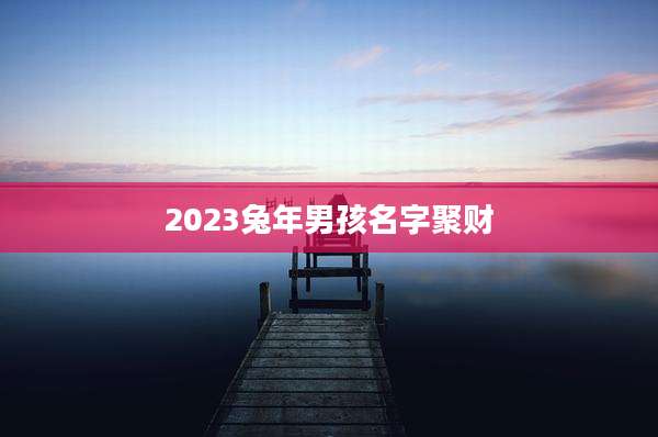 2023兔年男孩名字聚财