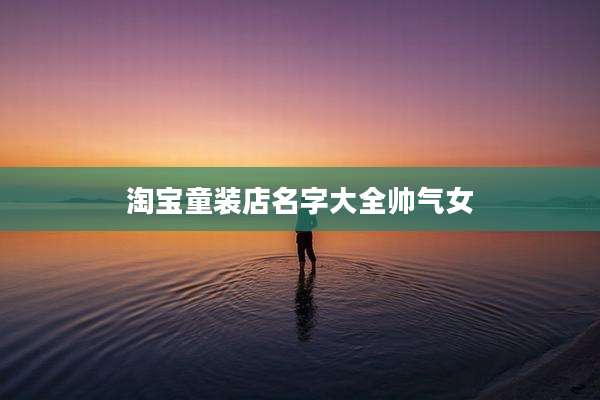 淘宝童装店名字大全帅气女