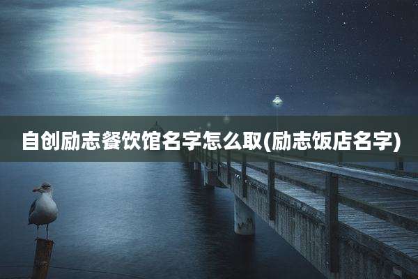 自创励志餐饮馆名字怎么取(励志饭店名字)