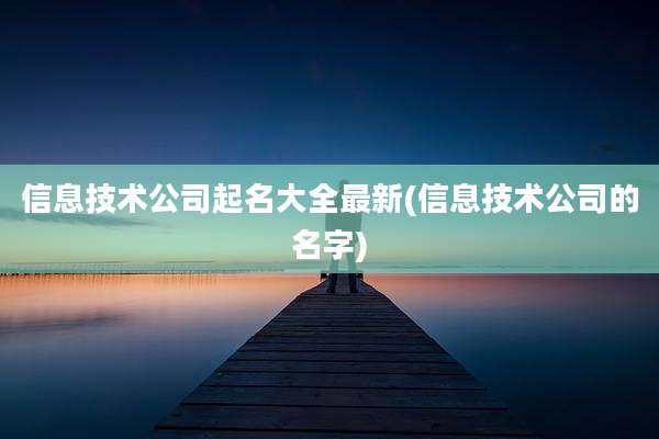 信息技术公司起名大全最新(信息技术公司的名字)