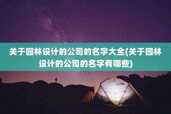 关于园林设计的公司的名字大全(关于园林设计的公司的名字有哪些)