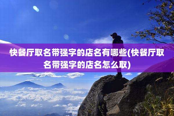 快餐厅取名带强字的店名有哪些(快餐厅取名带强字的店名怎么取)