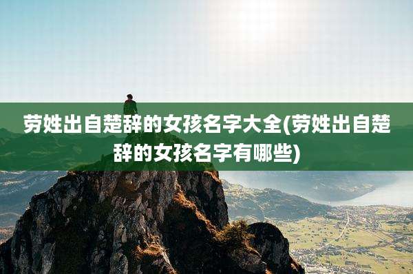 劳姓出自楚辞的女孩名字大全(劳姓出自楚辞的女孩名字有哪些)