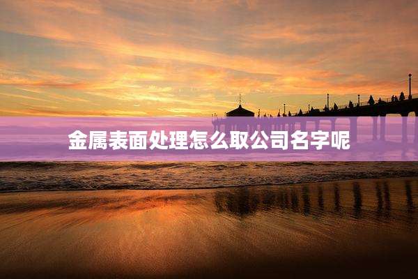 金属表面处理怎么取公司名字呢