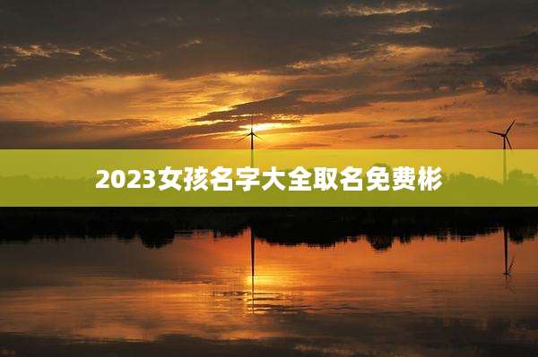 2023女孩名字大全取名免费彬