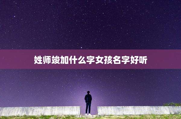 姓师竣加什么字女孩名字好听