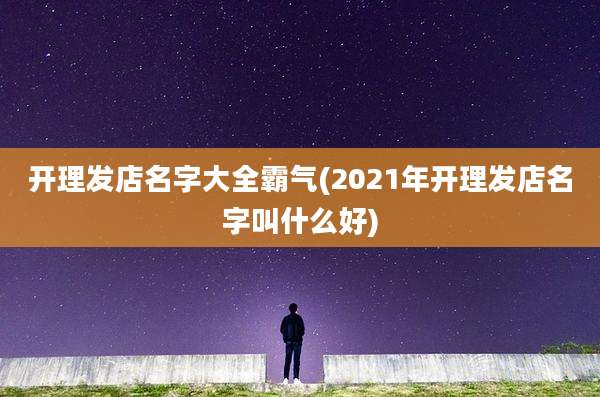 开理发店名字大全霸气(2021年开理发店名字叫什么好)