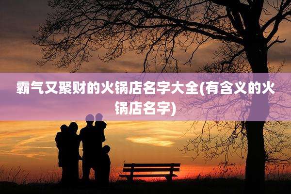 霸气又聚财的火锅店名字大全(有含义的火锅店名字)