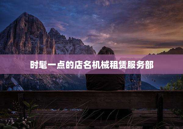时髦一点的店名机械租赁服务部